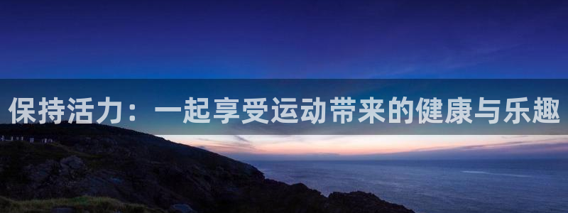 意昂体育4平台是正规平台吗：保持活力：一起享受运动带