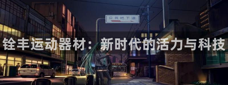 意昂4娱乐网站：铨丰运动器材：新时代的活力与科技