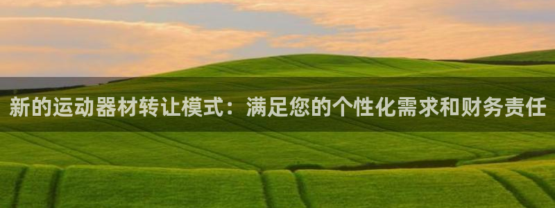 意昂4娱乐首页网站大全：新的运动器材转让模式：满足您的个性化