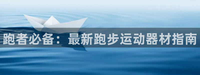 意昂体育4平台注册流程图：跑者必备：最新跑步运动器材指南