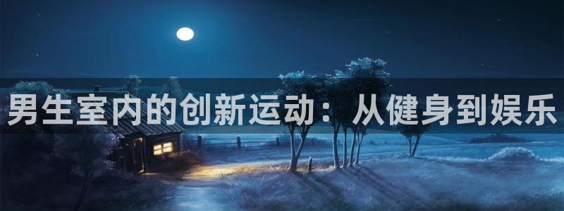 意昂体育4招商电话号码是多少啊：男生室内的创新运动：从健身到