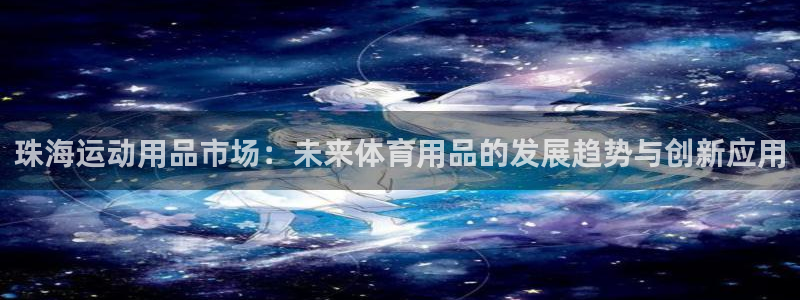 意昂体育4招商电话号码是多少号：珠海运动用品市场：未来体育用