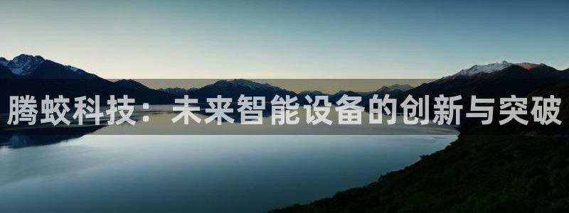 意昂4开户：腾蛟科技：未来智能设备的创新与突破