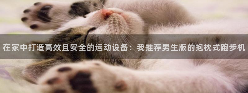 意昂4娱乐网站：在家中打造高效且安全的运动设备：我推荐男生版