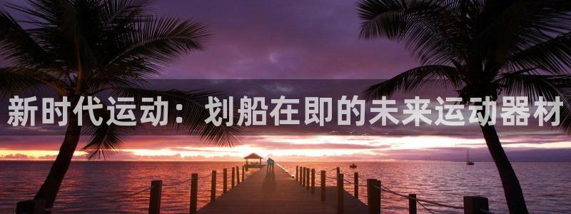 意昂4集团官网首页网址：新时代运动：划船在即的未来运动器材