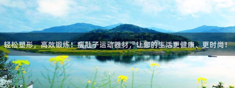 意昂4集团官网首页：轻松塑形，高效锻炼！瘦肚子运动器材，让您