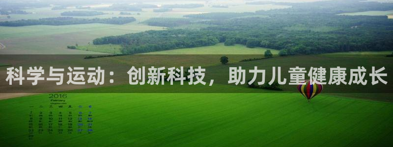 意昂体育4平台假的吗是真的吗：科学与运动：创新科技，助力儿童