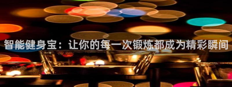 意昂4娱乐网站：智能健身宝：让你的每一次锻炼都成为精彩瞬间