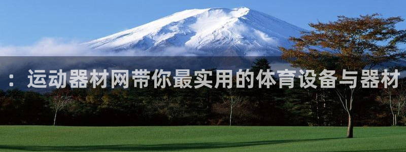 意昂4娱乐代理怎么样：：运动器材网带你最实用的体育设备与器材