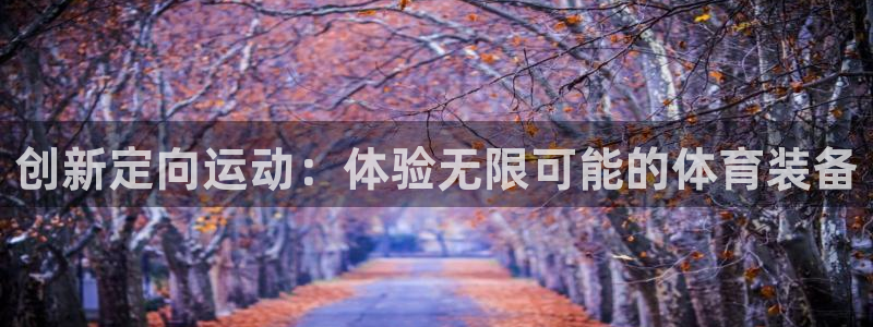 意昂体育4招商电话地址查询：创新定向运动：体验无限可能的体育